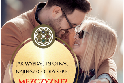 JAK WYBRAĆ I SPOTKAĆ NAJLEPSZEGO DLA SIEBIE MĘŻCZYZNĘ? (3h)